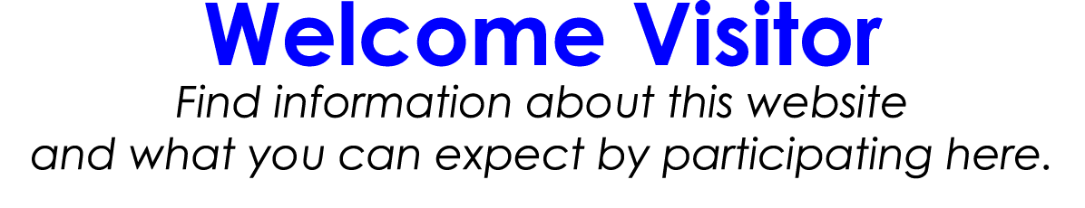 Welcome Visitor Find information about this website and what you can expect by participating here.