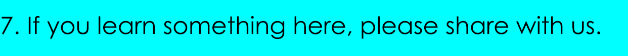 7. If you learn something here, please share with us.