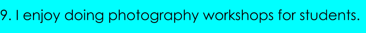 9. I enjoy doing photography workshops for students.