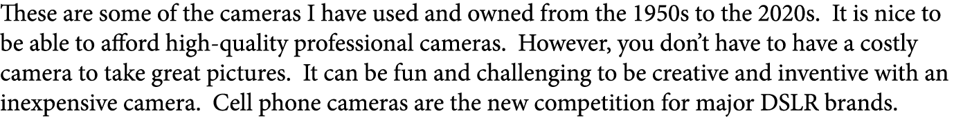These are some of the cameras I have used and owned from the 1950s to the 2020s. It is nice to be able to afford high...