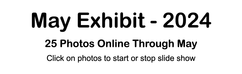 May Exhibit 2024 25 Photos Online Through May Click on photos to start or stop slide show